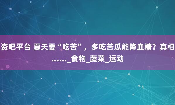 配资吧平台 夏天要“吃苦”，多吃苦瓜能降血糖？真相是......_食物_蔬菜_运动