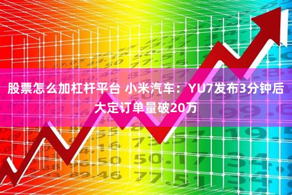 股票怎么加杠杆平台 小米汽车：YU7发布3分钟后大定订单量破20万