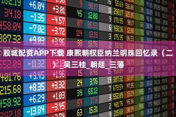 股城配资APP下载 康熙朝权臣纳兰明珠回忆录（二）_吴三桂_朝廷_三藩