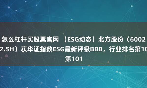 怎么杠杆买股票官网 【ESG动态】北方股份（600262.SH）获华证指数ESG最新评级BBB，行业排名第101
