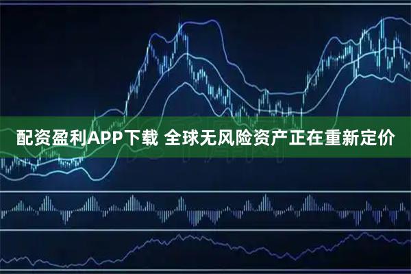 配资盈利APP下载 全球无风险资产正在重新定价