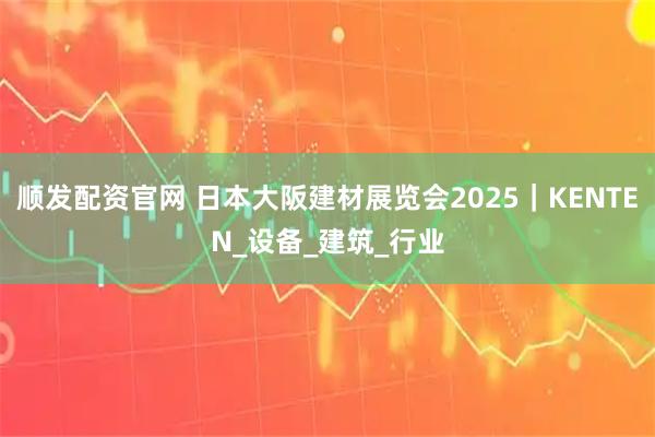 顺发配资官网 日本大阪建材展览会2025｜KENTEN_设备_建筑_行业
