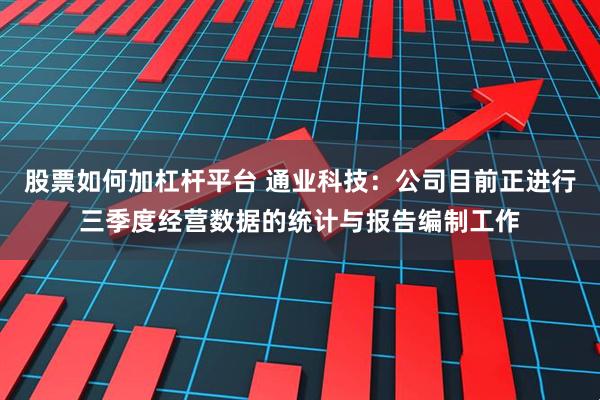 股票如何加杠杆平台 通业科技：公司目前正进行三季度经营数据的统计与报告编制工作