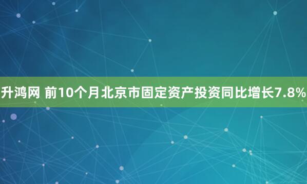 升鸿网 前10个月北京市固定资产投资同比增长7.8%