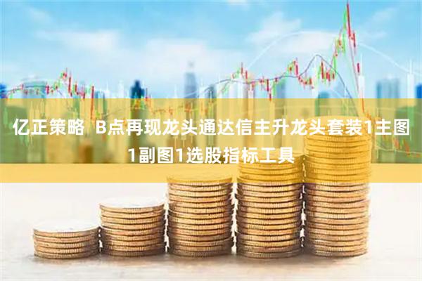 亿正策略  B点再现龙头通达信主升龙头套装1主图1副图1选股指标工具