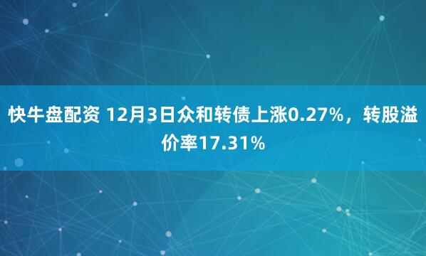快牛盘配资 12月3日众和转债上涨0.27%，转股溢价率17.31%
