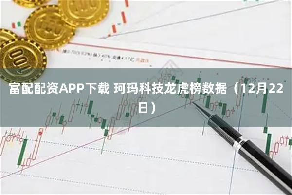 富配配资APP下载 珂玛科技龙虎榜数据（12月22日）