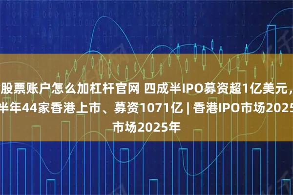 股票账户怎么加杠杆官网 四成半IPO募资超1亿美元，上半年44家香港上市、募资1071亿 | 香港IPO市场2025年