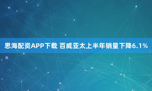 思海配资APP下载 百威亚太上半年销量下降6.1%
