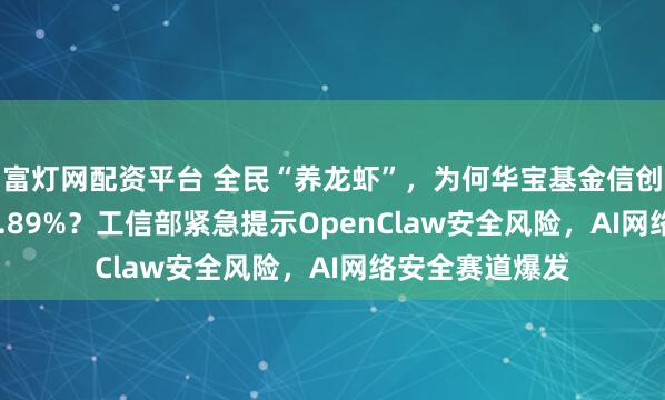 富灯网配资平台 全民“养龙虾”，为何华宝基金信创ETF单日上涨2.89%？工信部紧急提示OpenClaw安全风险，AI网络安全赛道爆发