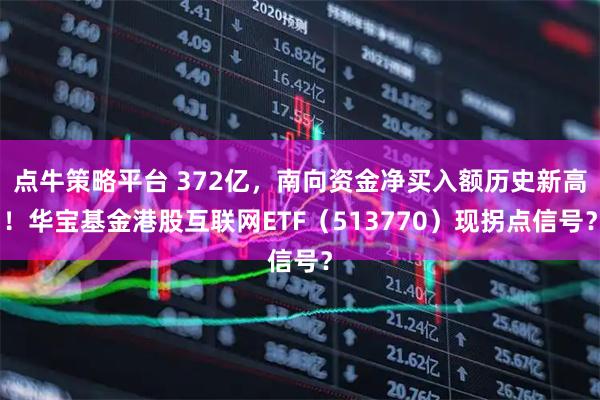 点牛策略平台 372亿，南向资金净买入额历史新高！华宝基金港股互联网ETF（513770）现拐点信号？